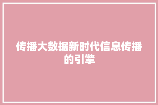 传播大数据新时代信息传播的引擎 操作系统 传播大数据新时代信息传播的引擎 操作系统