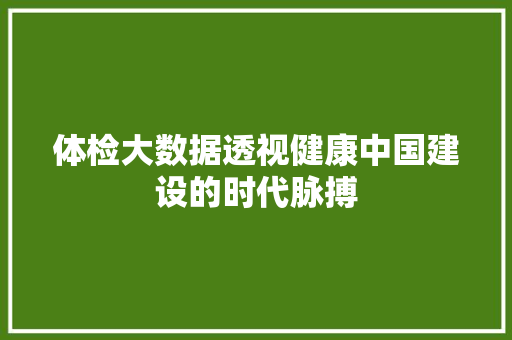 体检大数据透视健康中国建设的时代脉搏