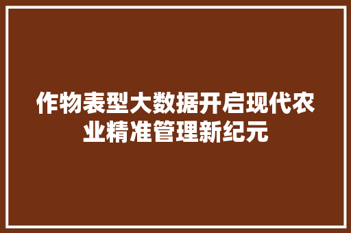 作物表型大数据开启现代农业精准管理新纪元