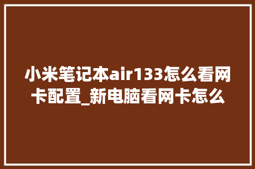 小米笔记本air133怎么看网卡配置_新电脑看网卡怎么看配置参数 电脑配置