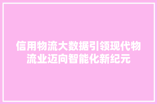 信用物流大数据引领现代物流业迈向智能化新纪元 操作系统