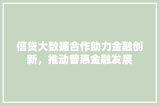 信贷大数据合作助力金融创新,推动普惠金融发展 电脑故障维修 信贷大数据合作助力金融创新,推动普惠金融发展 电脑故障维修