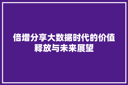 倍增分享大数据时代的价值释放与未来展望 电脑故障维修 倍增分享大数据时代的价值释放与未来展望 电脑故障维修