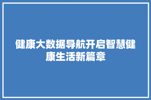 健康大数据导航开启智慧健康生活新篇章 电脑基础 健康大数据导航开启智慧健康生活新篇章 电脑基础