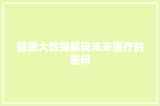 健康大数据解码未来医疗的密码 电脑基础 健康大数据解码未来医疗的密码 电脑基础