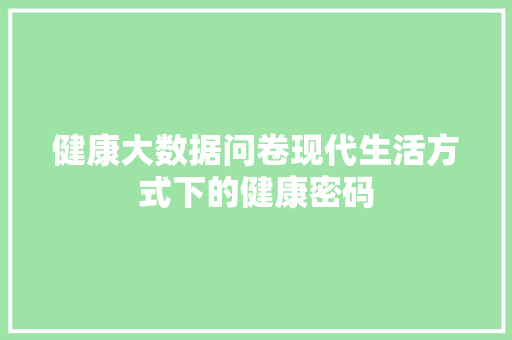 健康大数据问卷现代生活方式下的健康密码 电脑故障维修 健康大数据问卷现代生活方式下的健康密码 电脑故障维修