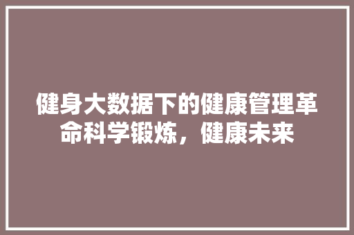 健身大数据下的健康管理革命科学锻炼，健康未来 电脑基础