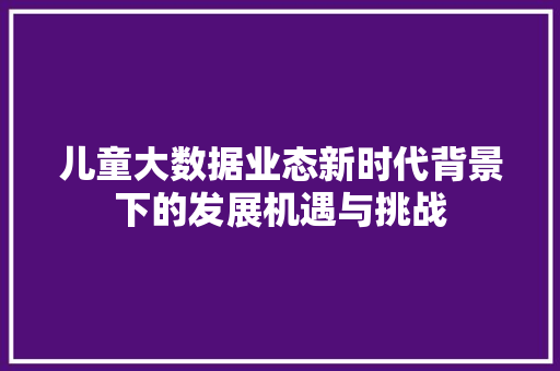 儿童大数据业态新时代背景下的发展机遇与挑战 编程语言