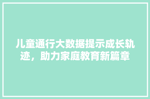 儿童通行大数据提示成长轨迹，助力家庭教育新篇章 电脑故障维修