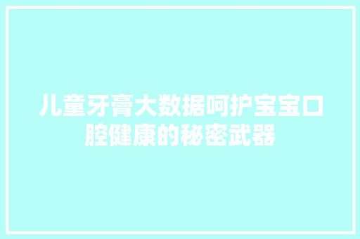 儿童牙膏大数据呵护宝宝口腔健康的秘密武器 编程语言