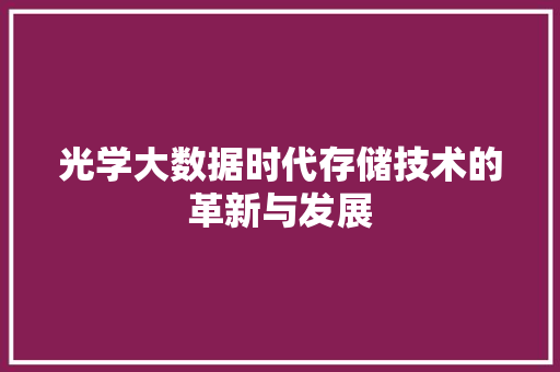光学大数据时代存储技术的革新与发展 电脑基础 光学大数据时代存储技术的革新与发展 电脑基础