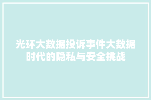 光环大数据投诉事件大数据时代的隐私与安全挑战