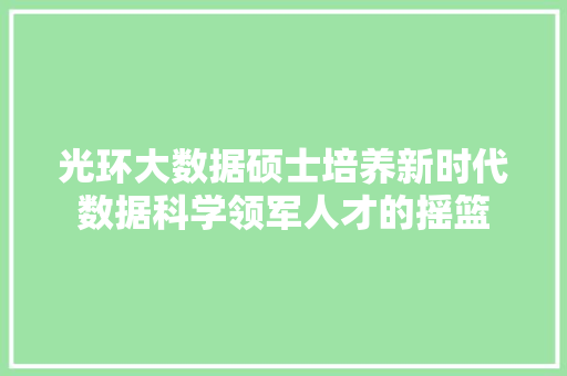 光环大数据硕士培养新时代数据科学领军人才的摇篮