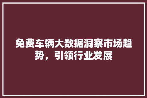 免费车辆大数据洞察市场趋势，引领行业发展 电脑配置