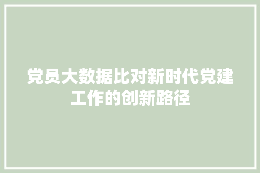 党员大数据比对新时代党建工作的创新路径 电脑基础