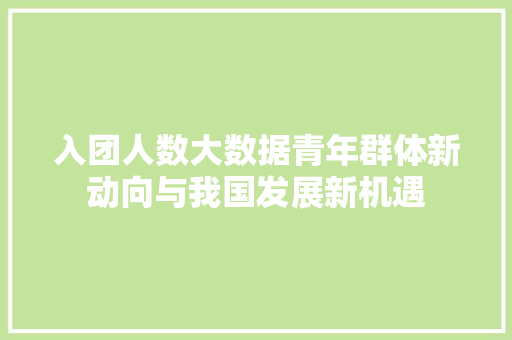 入团人数大数据青年群体新动向与我国发展新机遇 操作系统