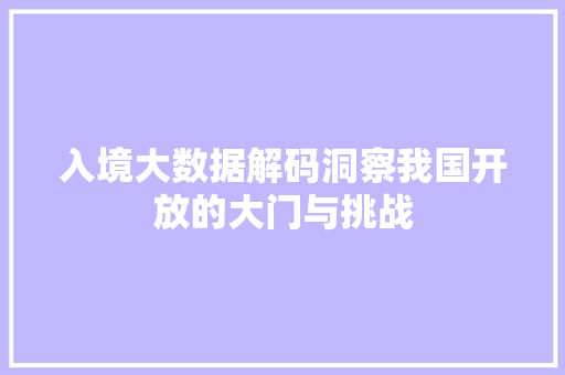 入境大数据解码洞察我国开放的大门与挑战 网络技术