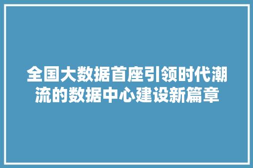 全国大数据首座引领时代潮流的数据中心建设新篇章 网络技术