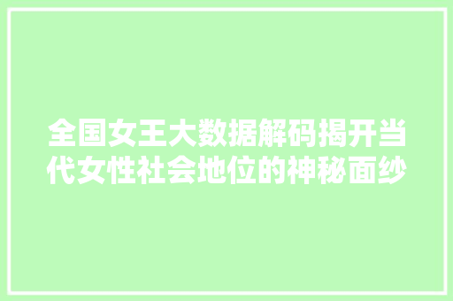 全国女王大数据解码揭开当代女性社会地位的神秘面纱 编程语言