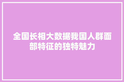 全国长相大数据我国人群面部特征的独特魅力 电脑配置