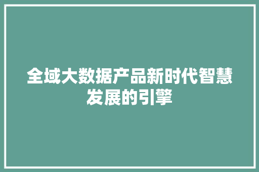 全域大数据产品新时代智慧发展的引擎 电脑基础