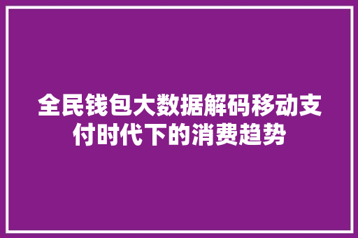 全民钱包大数据解码移动支付时代下的消费趋势 网络技术