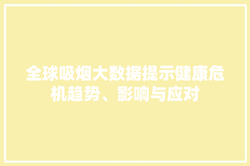 全球吸烟大数据提示健康危机趋势、影响与应对 操作系统