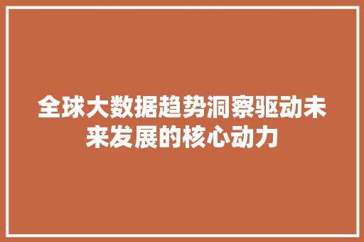 全球大数据趋势洞察驱动未来发展的核心动力