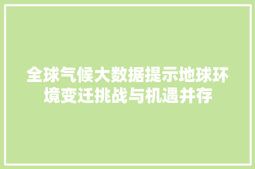 全球气候大数据提示地球环境变迁挑战与机遇并存