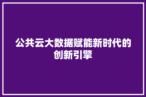 公共云大数据赋能新时代的创新引擎 操作系统
