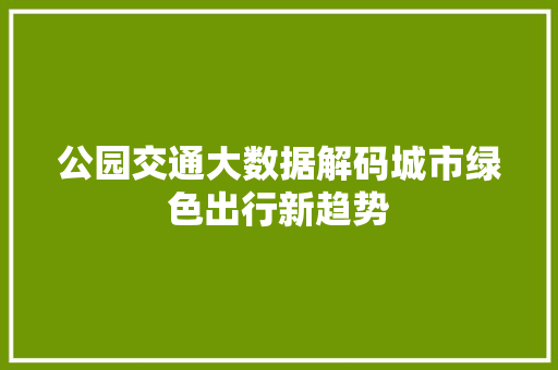 公园交通大数据解码城市绿色出行新趋势