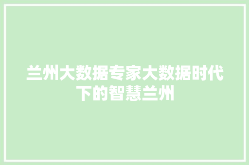 兰州大数据专家大数据时代下的智慧兰州 电脑配置 兰州大数据专家大数据时代下的智慧兰州 电脑配置