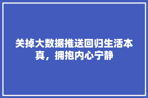 关掉大数据推送回归生活本真，拥抱内心宁静