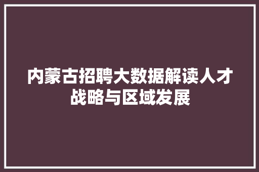 内蒙古招聘大数据解读人才战略与区域发展