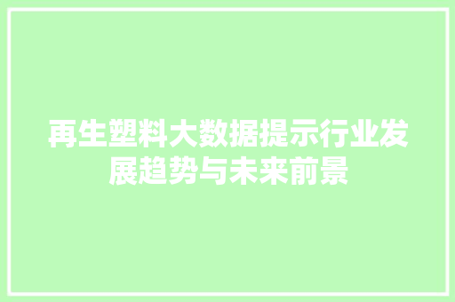 再生塑料大数据提示行业发展趋势与未来前景
