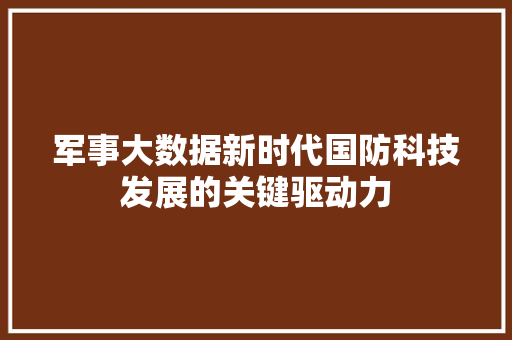 军事大数据新时代国防科技发展的关键驱动力