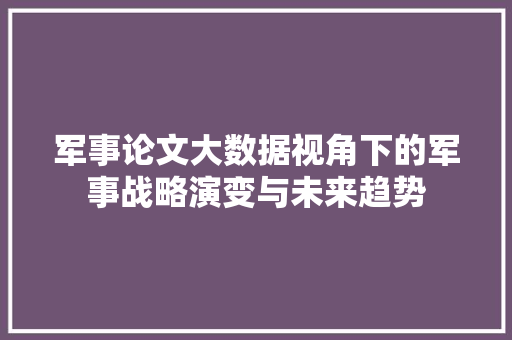 军事论文大数据视角下的军事战略演变与未来趋势
