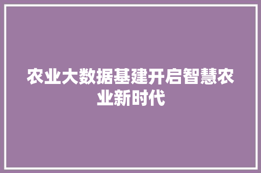 农业大数据基建开启智慧农业新时代
