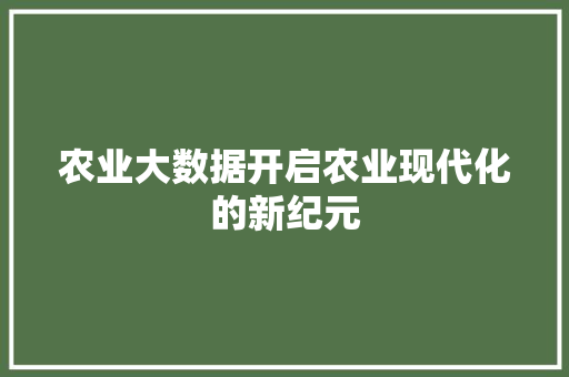 农业大数据开启农业现代化的新纪元