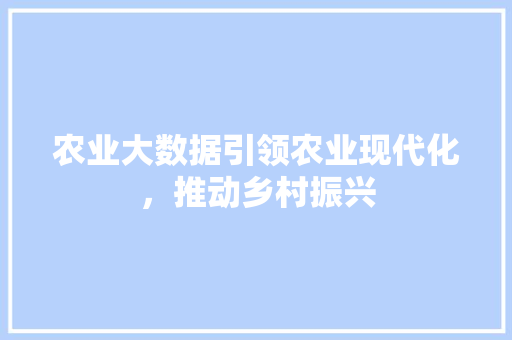 农业大数据引领农业现代化，推动乡村振兴