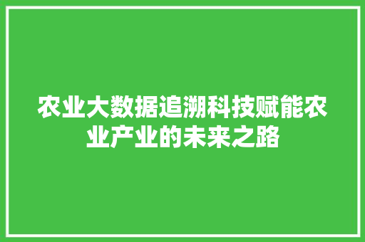 农业大数据追溯科技赋能农业产业的未来之路