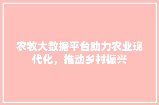 农牧大数据平台助力农业现代化，推动乡村振兴 电脑故障维修