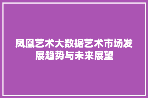 凤凰艺术大数据艺术市场发展趋势与未来展望 电脑配置
