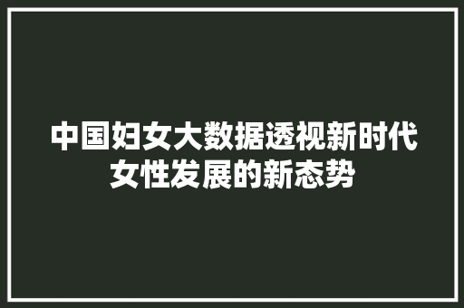 中国妇女大数据透视新时代女性发展的新态势