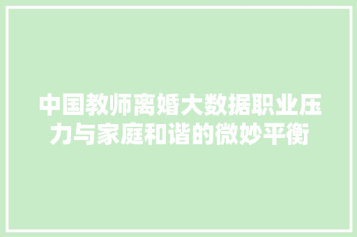 中国教师离婚大数据职业压力与家庭和谐的微妙平衡