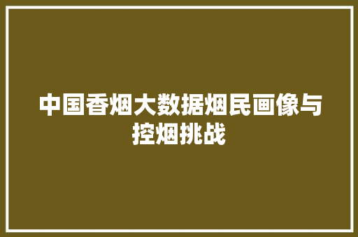 中国香烟大数据烟民画像与控烟挑战