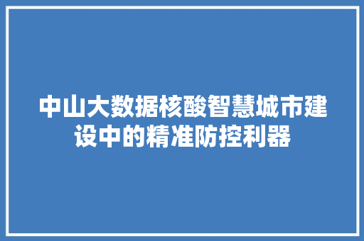 中山大数据核酸智慧城市建设中的精准防控利器