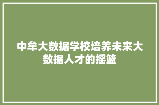 中牟大数据学校培养未来大数据人才的摇篮
