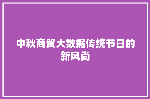 中秋商贸大数据传统节日的新风尚