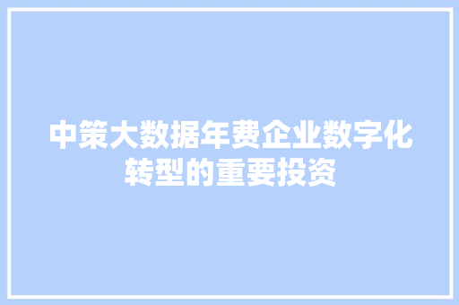 中策大数据年费企业数字化转型的重要投资 网络技术 中策大数据年费企业数字化转型的重要投资 网络技术